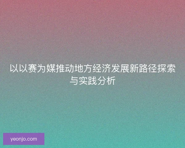 以以赛为媒推动地方经济发展新路径探索与实践分析