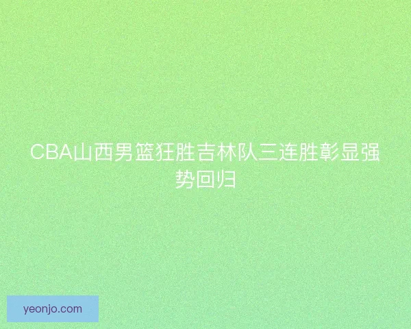 CBA山西男篮狂胜吉林队三连胜彰显强势回归