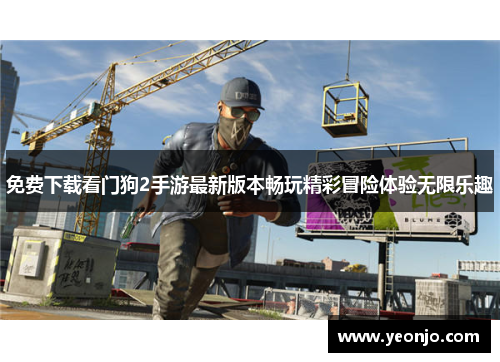 免费下载看门狗2手游最新版本畅玩精彩冒险体验无限乐趣