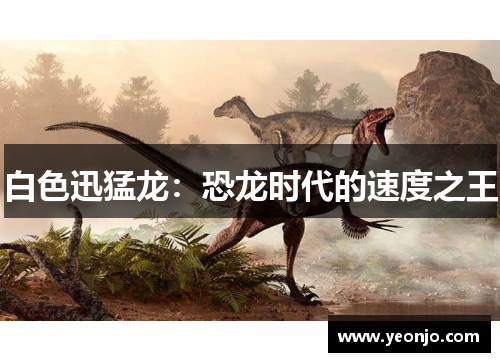 白色迅猛龙：恐龙时代的速度之王