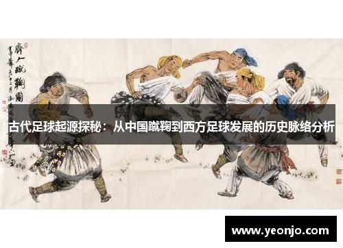 古代足球起源探秘：从中国蹴鞠到西方足球发展的历史脉络分析