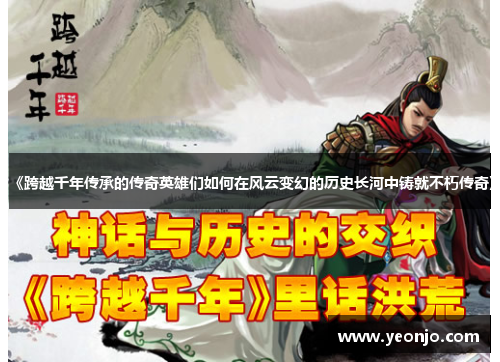 《跨越千年传承的传奇英雄们如何在风云变幻的历史长河中铸就不朽传奇》